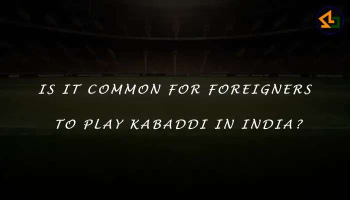 Is it common for foreigners to play Kabaddi in India?