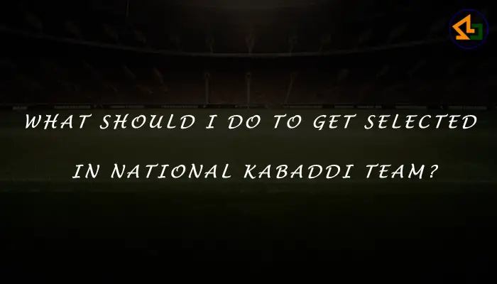 What should I do to get selected in national kabaddi team?