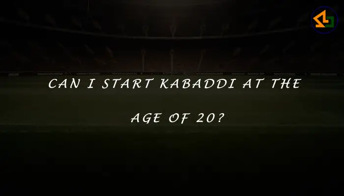 Can I start playing kabaddi at the age of 23 years old?