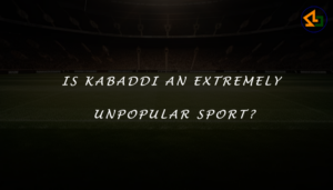 Is Kabaddi an extremely unpopular sport?