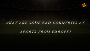 What are some bad countries at sports from Europe?