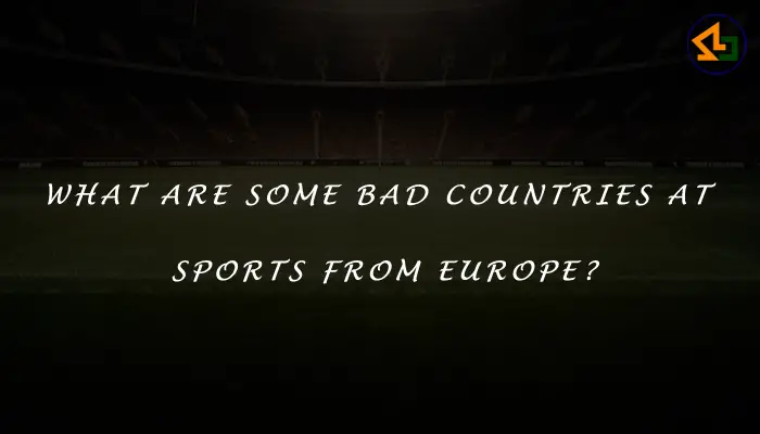 What are some bad countries at sports from Europe?