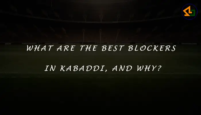 What are the best blockers in Kabaddi, and why?