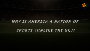 Why is America a nation of sports (unlike the UK)?